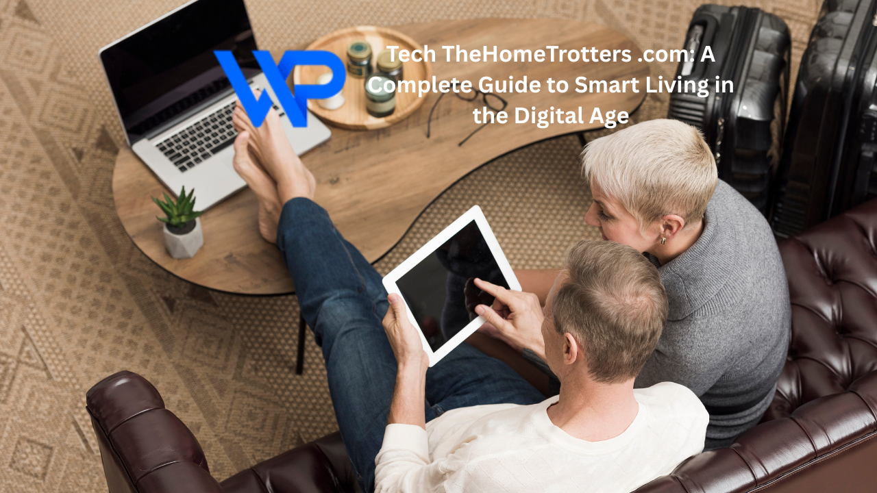 Tech TheHomeTrotters .com: A Complete Guide to Smart Living in the Digital Age