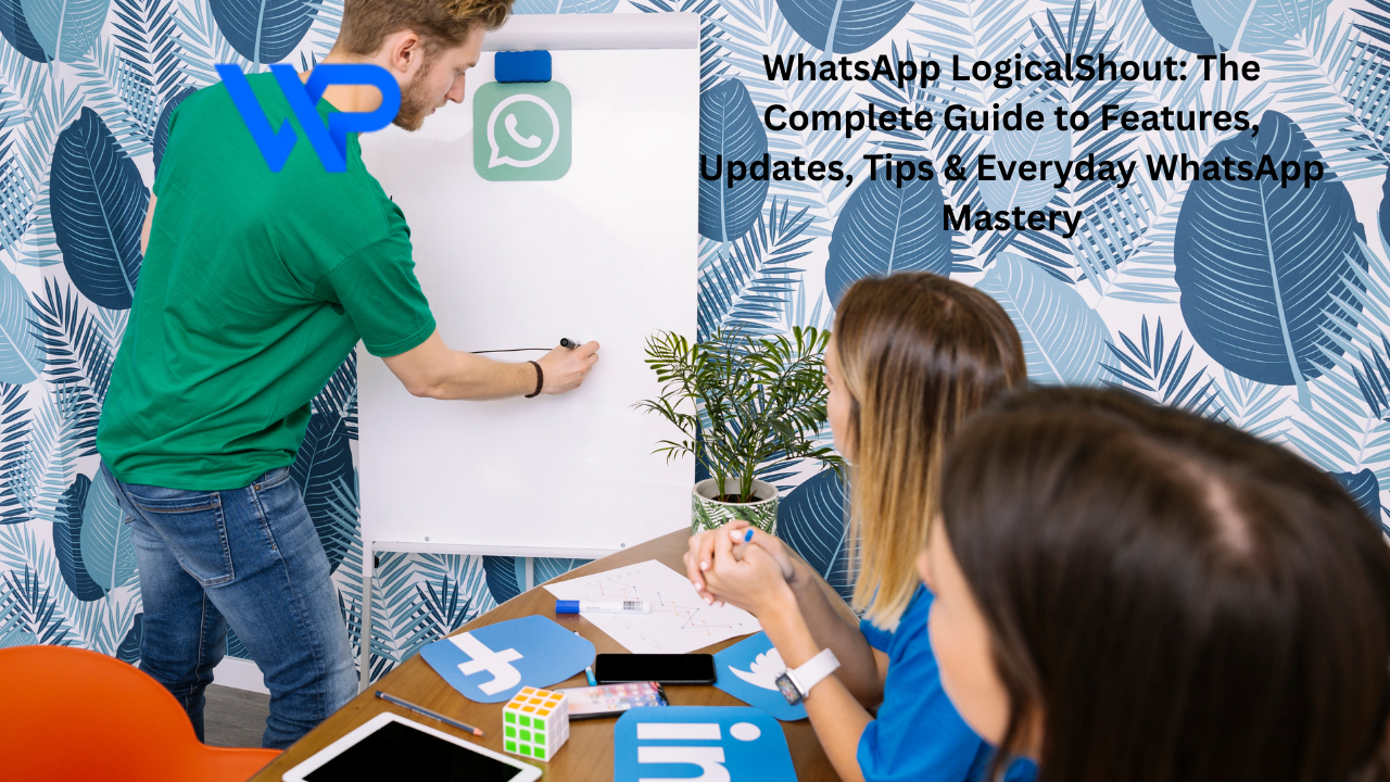 WhatsApp LogicalShout: The Complete Guide to Features, Updates, Tips & Everyday WhatsApp Mastery