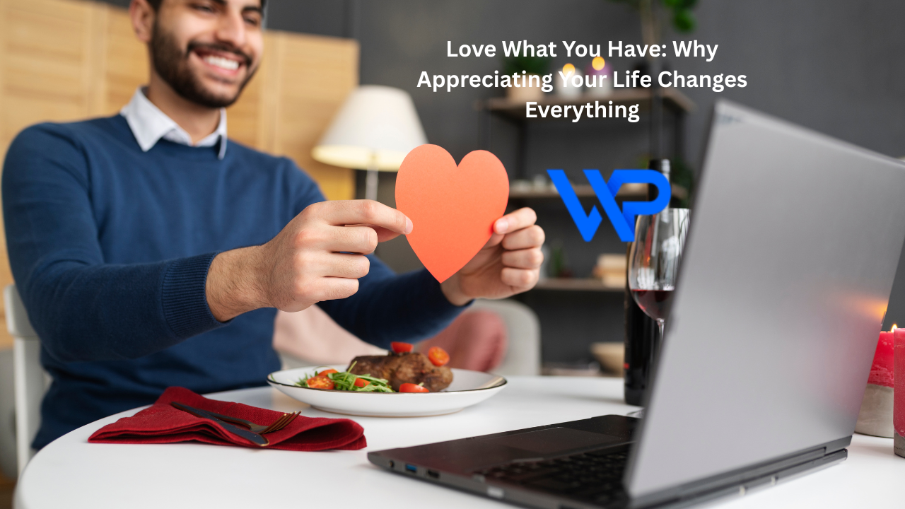 Love What You Have: Why Appreciating Your Life Changes Everything