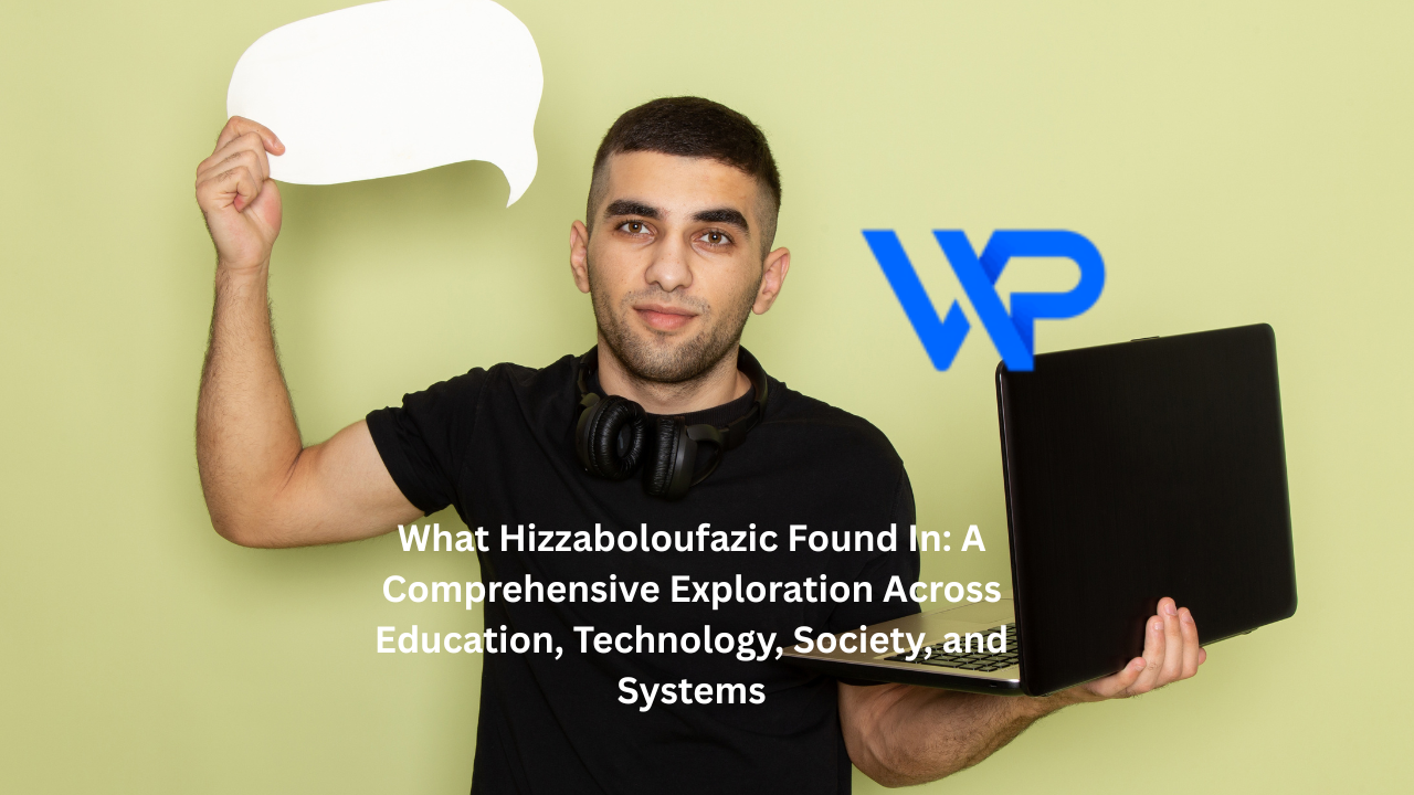 What Hizzaboloufazic Found In: A Comprehensive Exploration Across Education, Technology, Society, and Systems