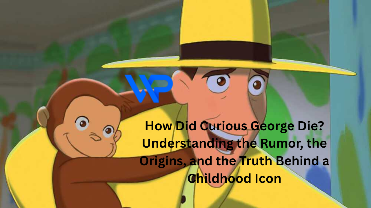 How Did Curious George Die? Understanding the Rumor, the Origins, and the Truth Behind a Childhood Icon