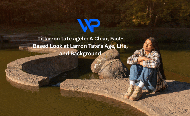 Titlarron tate agele: A Clear, Fact-Based Look at Larron Tate’s Age, Life, and Background