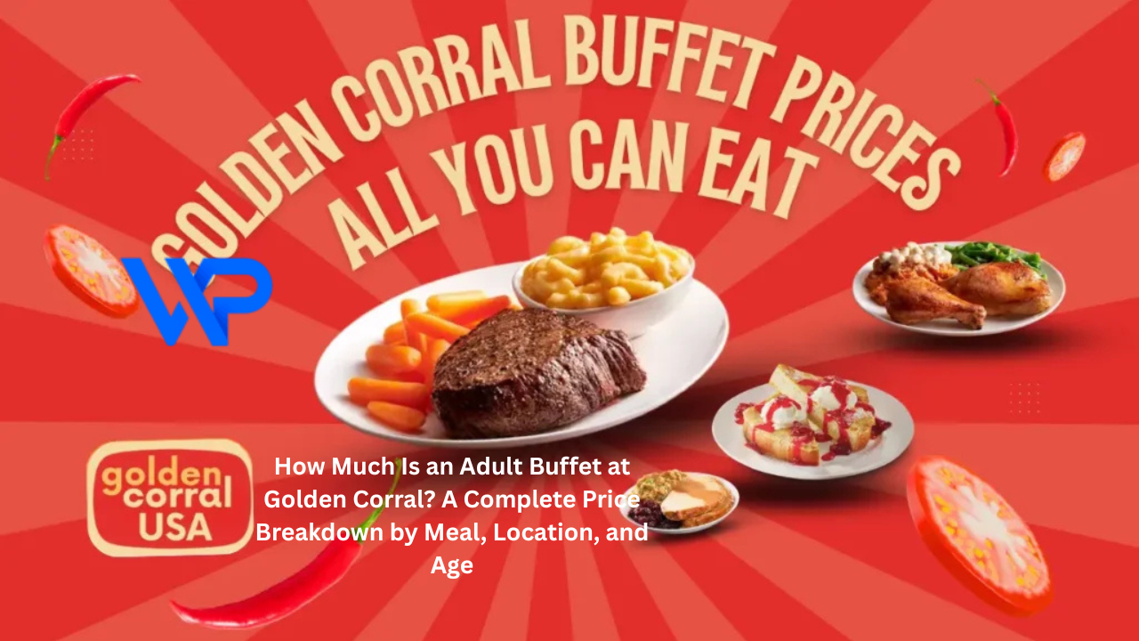 How Much Is an Adult Buffet at Golden Corral? A Complete Price Breakdown by Meal, Location, and Age