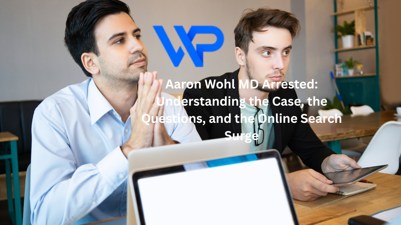 Aaron Wohl, MD Arrested: Understanding the Case, the Questions, and the Online Search Surge