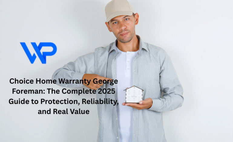 Choice Home Warranty George Foreman: The Complete 2025 Guide to Protection, Reliability, and Real Value